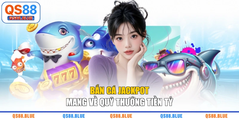 Bắn cá jackpot mang về quỹ thưởng tiền tỷ