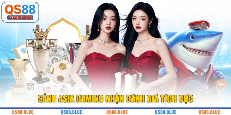 Sảnh Asia Gaming nhận đánh giá tích cực