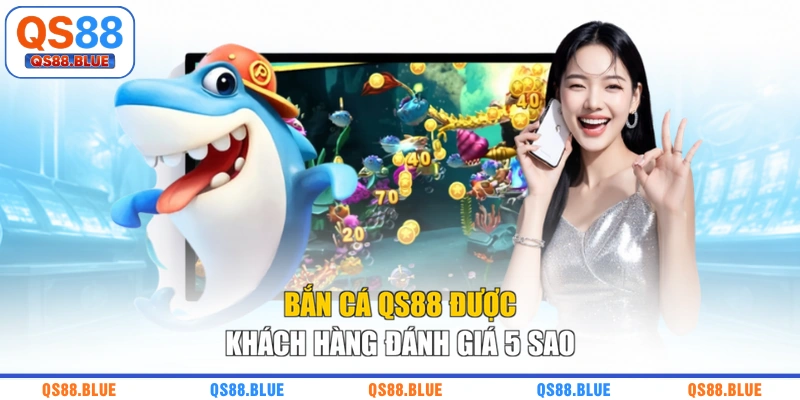 Bắn cá QS88 được khách hàng đánh giá 5 sao